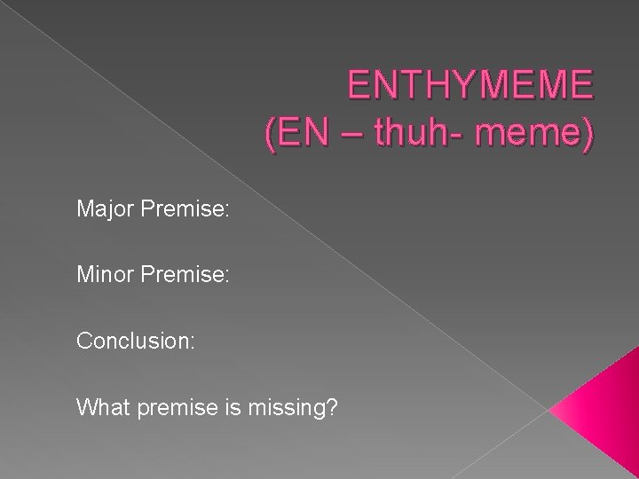 ENTHYMEME (EN – thuh- meme) Major Premise: Minor Premise: Conclusion: What premise is missing?