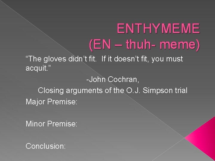 ENTHYMEME (EN – thuh- meme) “The gloves didn’t fit. If it doesn’t fit, you