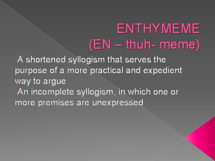 ENTHYMEME (EN – thuh- meme) • A shortened syllogism that serves the purpose of