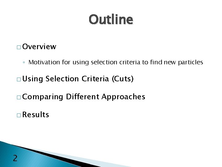 Outline � Overview ◦ Motivation for using selection criteria to find new particles �