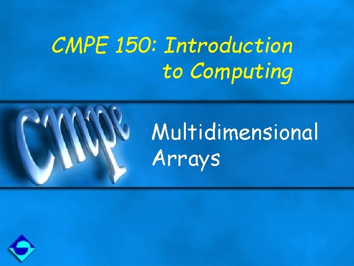 CMPE 150: Introduction to Computing Multidimensional Arrays 