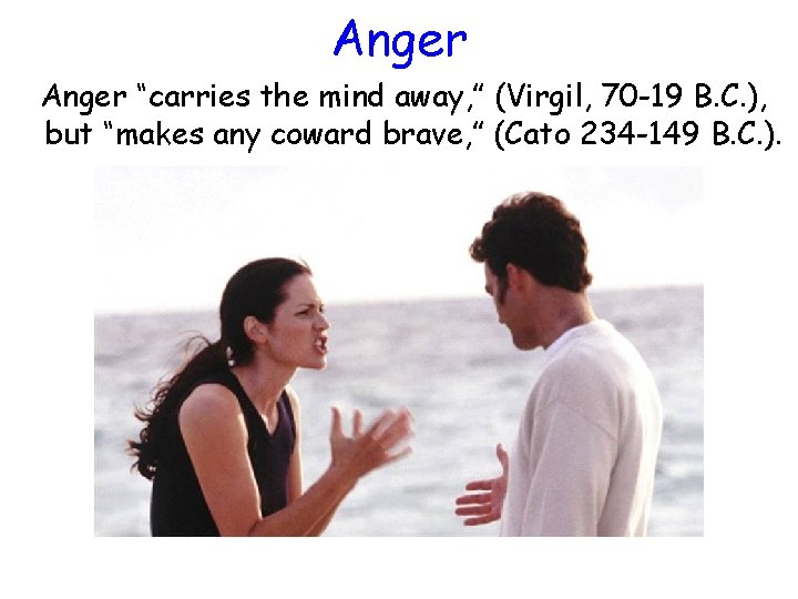 Anger “carries the mind away, ” (Virgil, 70 -19 B. C. ), but “makes