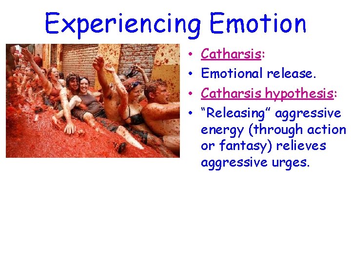 Experiencing Emotion • • Catharsis: Emotional release. Catharsis hypothesis: “Releasing” aggressive energy (through action