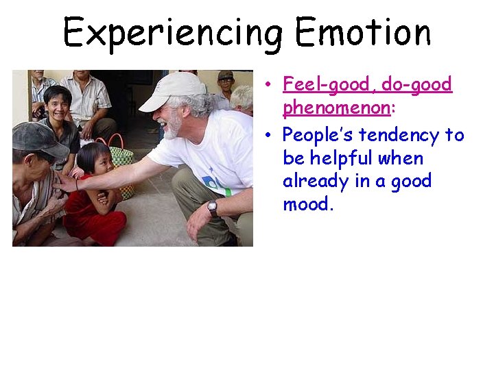 Experiencing Emotion • Feel-good, do-good phenomenon: • People’s tendency to be helpful when already
