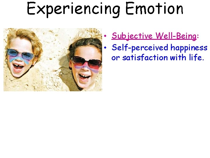 Experiencing Emotion • Subjective Well-Being: • Self-perceived happiness or satisfaction with life. 
