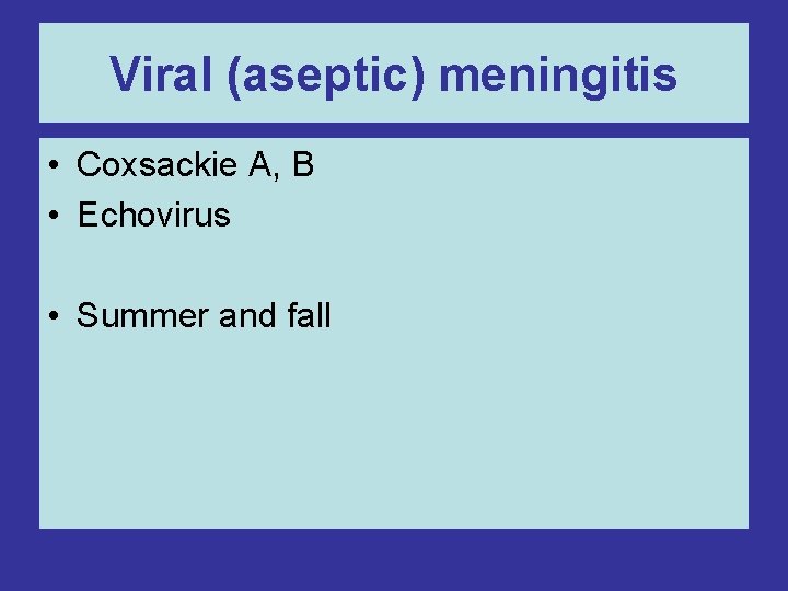 Viral (aseptic) meningitis • Coxsackie A, B • Echovirus • Summer and fall 