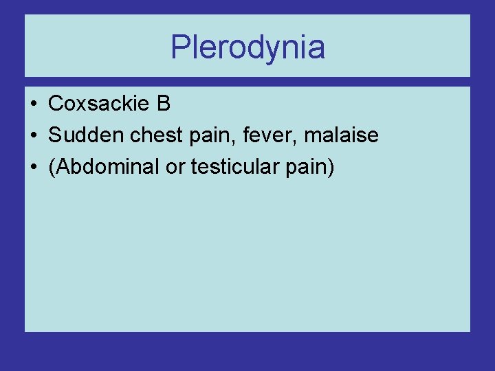 Plerodynia • Coxsackie B • Sudden chest pain, fever, malaise • (Abdominal or testicular