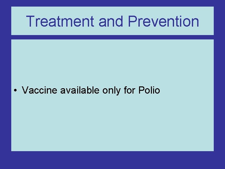 Treatment and Prevention • Vaccine available only for Polio 