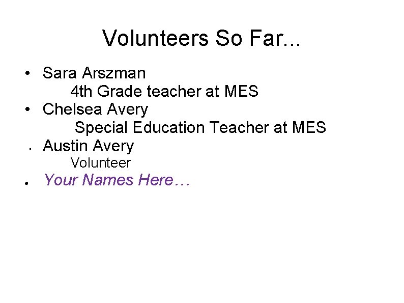 Volunteers So Far. . . • Sara Arszman 4 th Grade teacher at MES