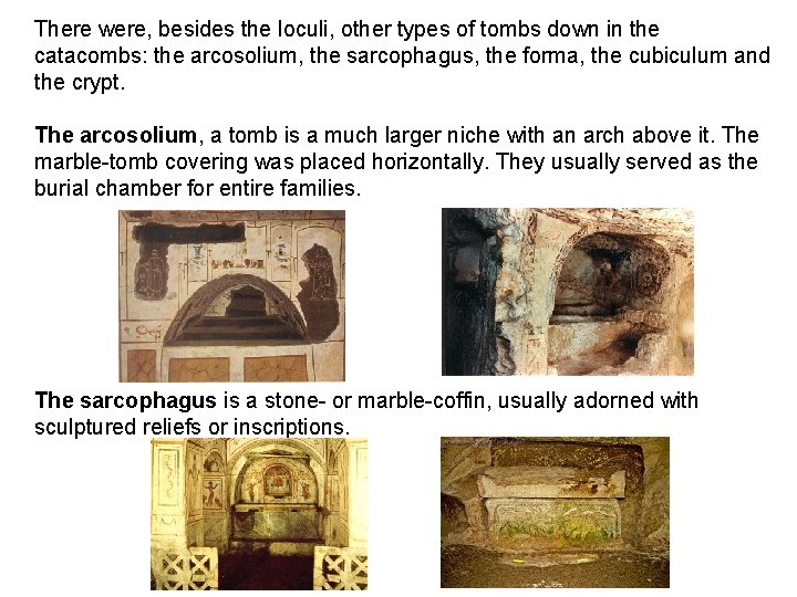 There were, besides the loculi, other types of tombs down in the catacombs: the