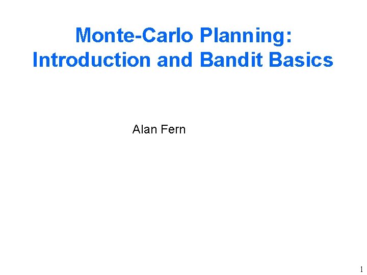 Monte-Carlo Planning: Introduction and Bandit Basics Alan Fern 1 