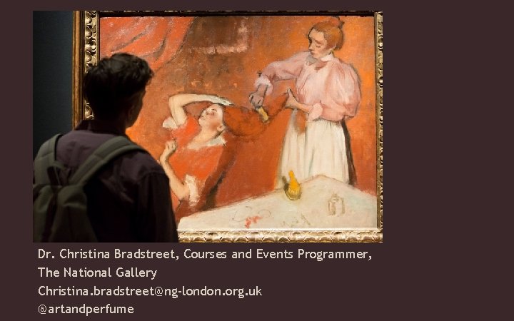 Dr. Christina Bradstreet, Courses and Events Programmer, The National Gallery Christina. bradstreet@ng-london. org. uk