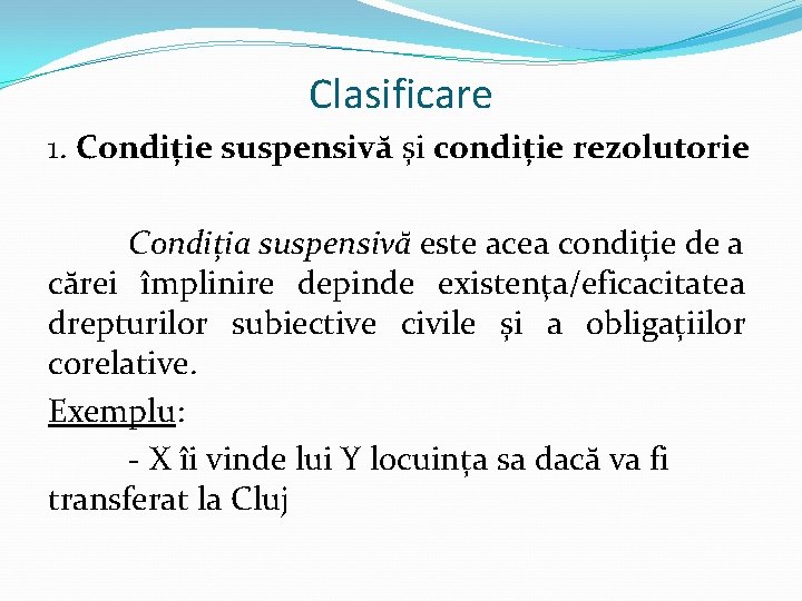 Clasificare 1. Condiție suspensivă și condiție rezolutorie Condiția suspensivă este acea condiție de a