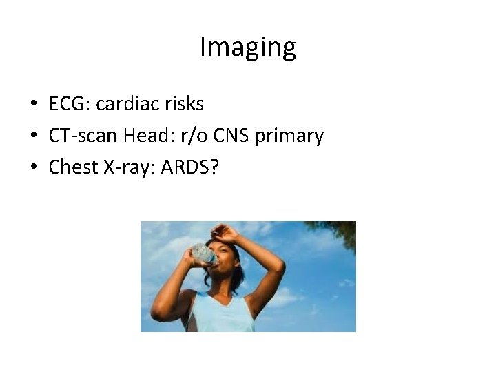 Imaging • ECG: cardiac risks • CT-scan Head: r/o CNS primary • Chest X-ray: