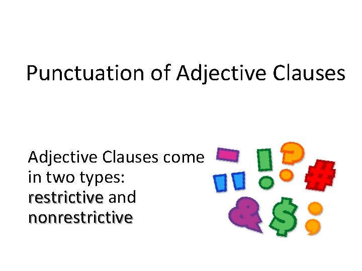 Punctuation of Adjective Clauses come in two types: restrictive and nonrestrictive 