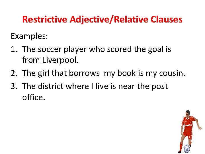 Restrictive Adjective/Relative Clauses Examples: 1. The soccer player who scored the goal is from