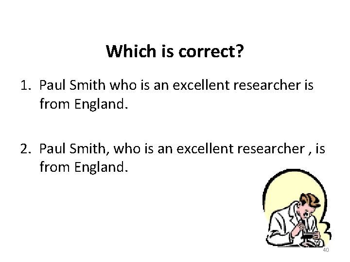 Which is correct? 1. Paul Smith who is an excellent researcher is from England.