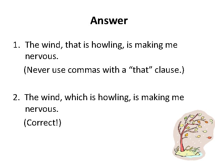 Answer 1. The wind, that is howling, is making me nervous. (Never use commas