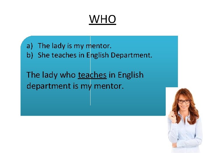 WHO a) The lady is my mentor. b) She teaches in English Department. The