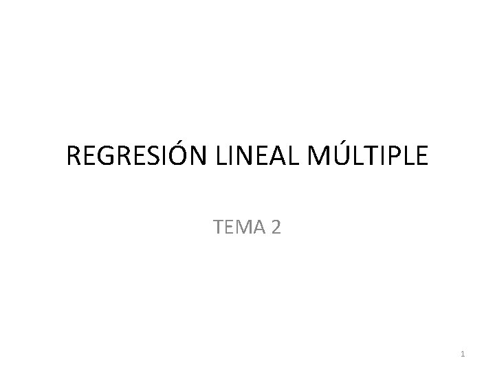 REGRESIÓN LINEAL MÚLTIPLE TEMA 2 1 REGRESIÓN LINEAL MÚLTIPLE TEMA 2 1