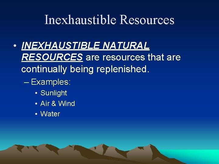 Inexhaustible Resources • INEXHAUSTIBLE NATURAL RESOURCES are resources that are continually being replenished. –