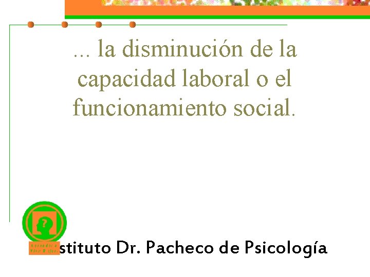 . . . la disminución de la capacidad laboral o el funcionamiento social. Instituto