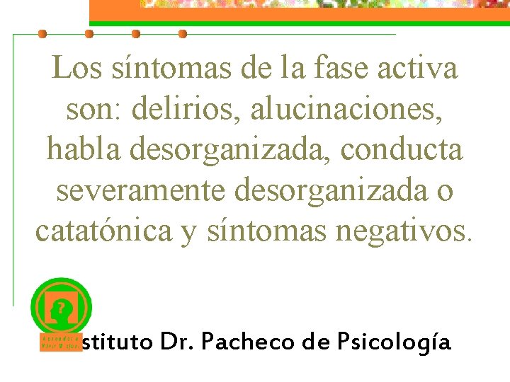 Los síntomas de la fase activa son: delirios, alucinaciones, habla desorganizada, conducta severamente desorganizada