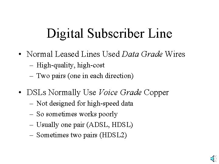 Digital Subscriber Line • Normal Leased Lines Used Data Grade Wires – High-quality, high-cost