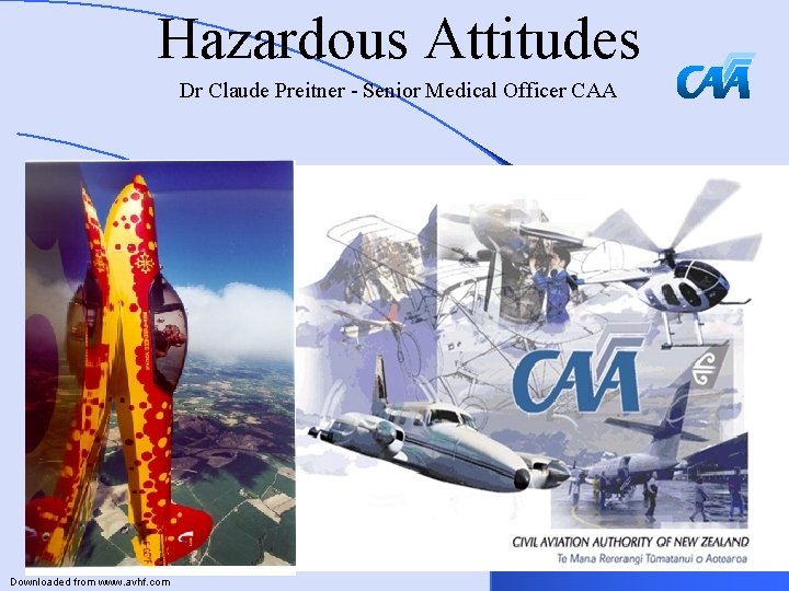 Hazardous Attitudes Dr Claude Preitner - Senior Medical Officer CAA Downloaded from www. avhf.