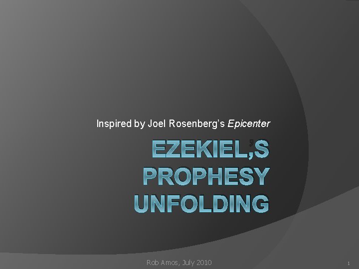 Inspired by Joel Rosenberg’s Epicenter EZEKIEL’S PROPHESY UNFOLDING Rob Amos, July 2010 1 