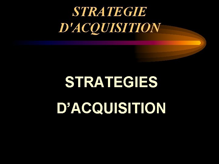 STRATEGIE D'ACQUISITION STRATEGIES D’ACQUISITION 