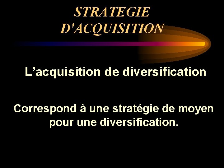 STRATEGIE D'ACQUISITION L’acquisition de diversification Correspond à une stratégie de moyen pour une diversification.