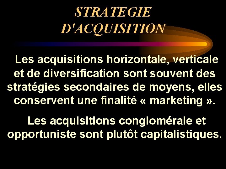 STRATEGIE D'ACQUISITION Les acquisitions horizontale, verticale et de diversification sont souvent des stratégies secondaires