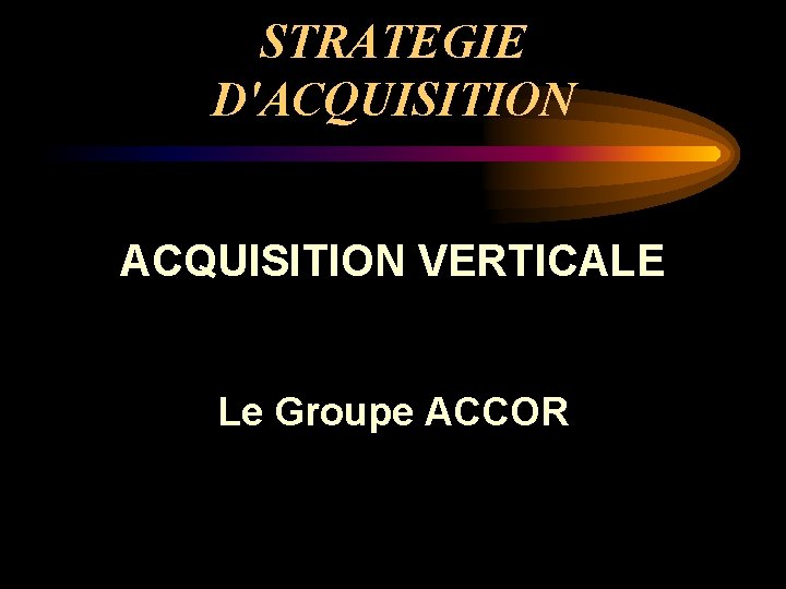 STRATEGIE D'ACQUISITION VERTICALE Le Groupe ACCOR 