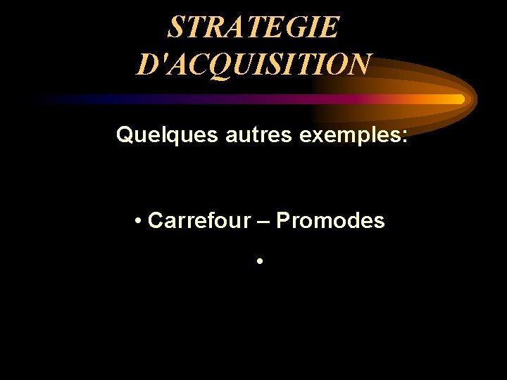 STRATEGIE D'ACQUISITION Quelques autres exemples: • Carrefour – Promodes • 