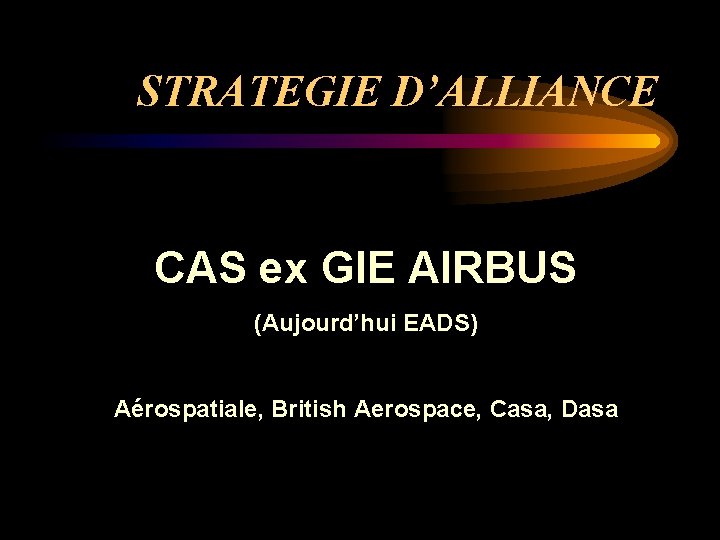 STRATEGIE D’ALLIANCE CAS ex GIE AIRBUS (Aujourd’hui EADS) Aérospatiale, British Aerospace, Casa, Dasa 