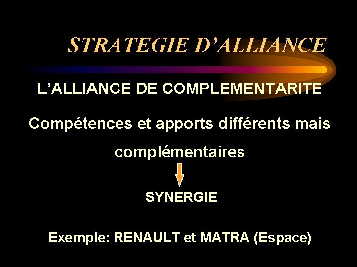STRATEGIE D’ALLIANCE L’ALLIANCE DE COMPLEMENTARITE Compétences et apports différents mais complémentaires SYNERGIE Exemple: RENAULT