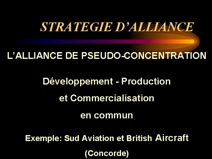 STRATEGIE D’ALLIANCE L’ALLIANCE DE PSEUDO-CONCENTRATION Développement - Production et Commercialisation en commun Exemple: Sud