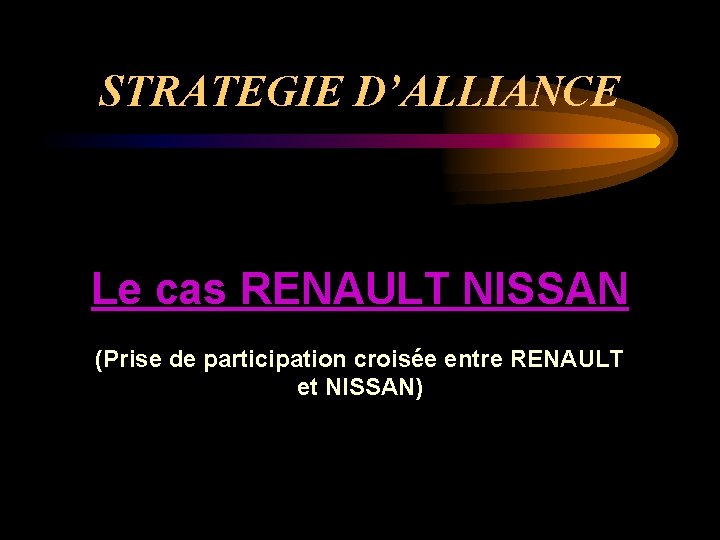 STRATEGIE D’ALLIANCE Le cas RENAULT NISSAN (Prise de participation croisée entre RENAULT et NISSAN)