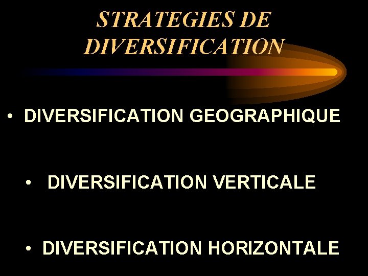 STRATEGIES DE DIVERSIFICATION • DIVERSIFICATION GEOGRAPHIQUE • DIVERSIFICATION VERTICALE • DIVERSIFICATION HORIZONTALE 