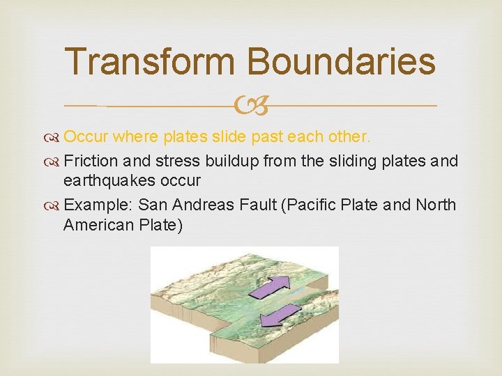Transform Boundaries Occur where plates slide past each other. Friction and stress buildup from