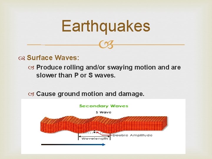 Earthquakes Surface Waves: Produce rolling and/or swaying motion and are slower than P or