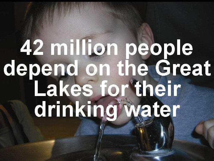 42 million people depend on the Great Lakes for their drinking water 