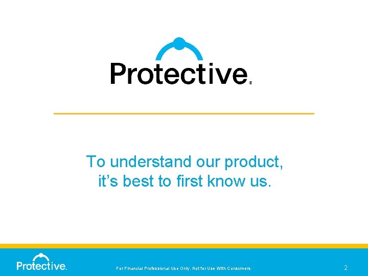 To understand our product, it’s best to first know us. For Financial Professional Use