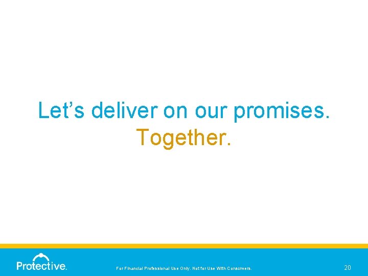 Let’s deliver on our promises. Together. For Financial Professional Use Only. Not for Use
