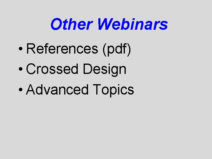 Other Webinars • References (pdf) • Crossed Design • Advanced Topics 