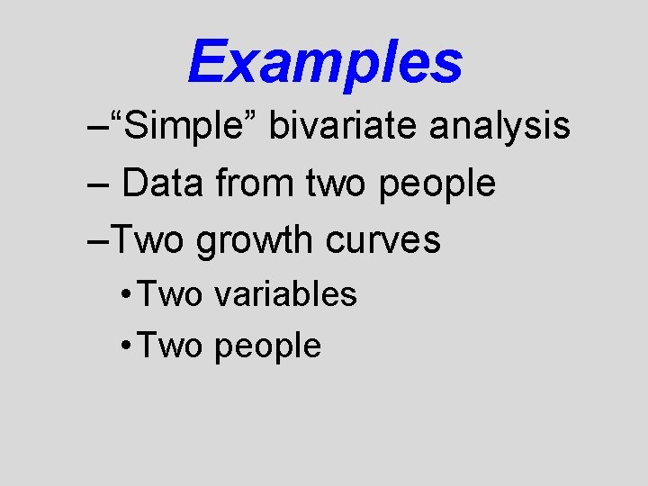 Examples –“Simple” bivariate analysis – Data from two people –Two growth curves • Two