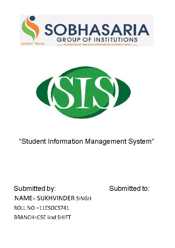 “Student Information Management System” Submitted by: NAME= SUKHVINDER SINGH ROLL NO =11 ESOCS 741