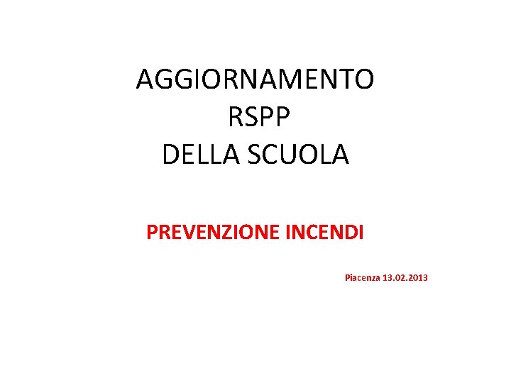 AGGIORNAMENTO RSPP DELLA SCUOLA PREVENZIONE INCENDI Piacenza 13. 02. 2013 