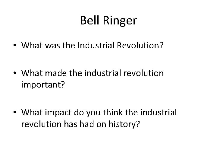 Bell Ringer • What was the Industrial Revolution? • What made the industrial revolution